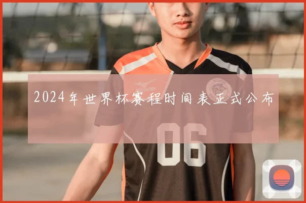 2024年世界杯赛程时间表正式公布