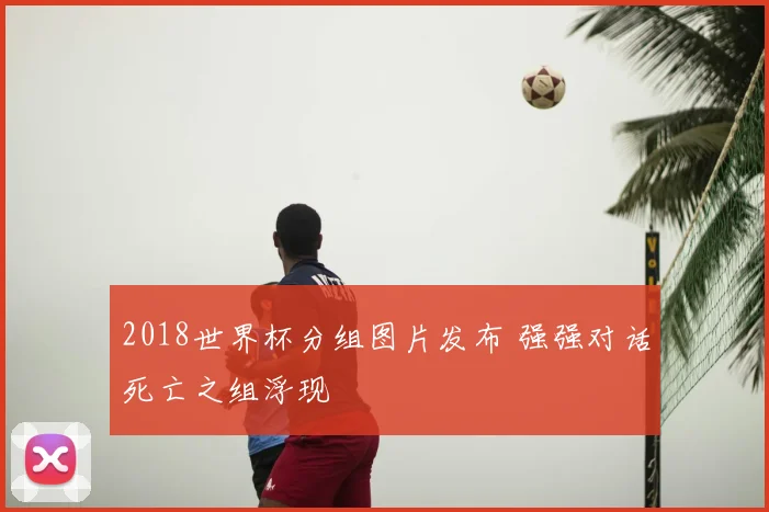 2018世界杯分组图片发布 强强对话死亡之组浮现