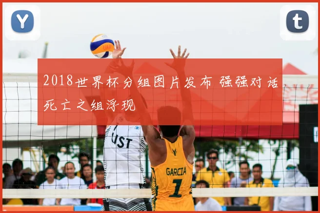 2018世界杯分组图片发布 强强对话死亡之组浮现