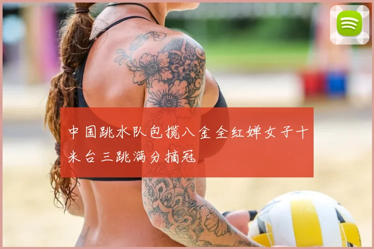 中国跳水队包揽八金全红婵女子十米台三跳满分摘冠