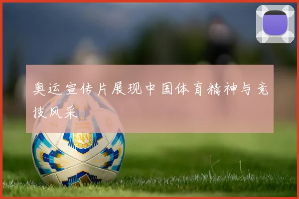 奥运宣传片展现中国体育精神与竞技风采