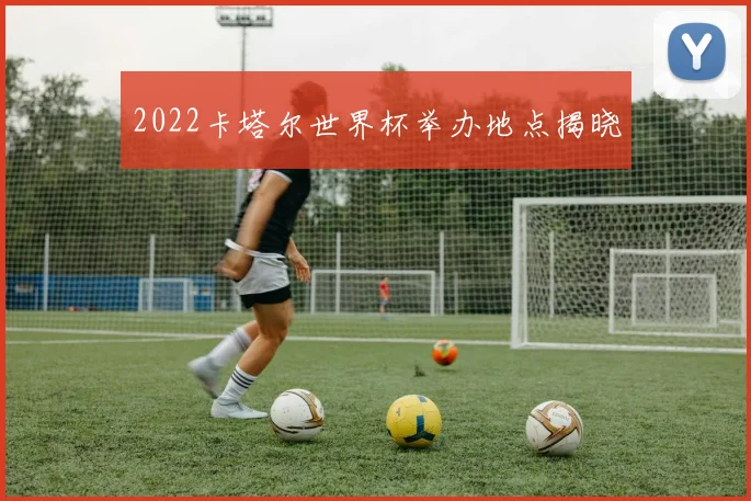 2022卡塔尔世界杯举办地点揭晓
