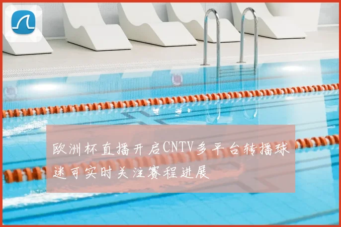 欧洲杯直播开启CNTV多平台转播球迷可实时关注赛程进展