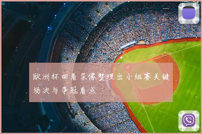 欧洲杯回看录像整理出小组赛关键场次与争冠看点
