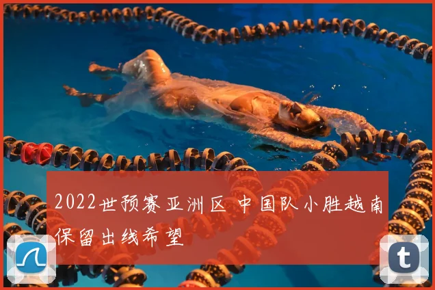 2022世预赛亚洲区 中国队小胜越南保留出线希望
