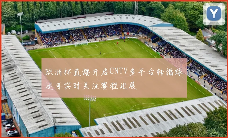 欧洲杯直播开启CNTV多平台转播球迷可实时关注赛程进展