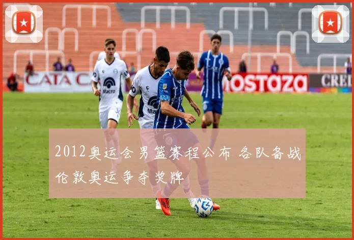 2012奥运会男篮赛程公布 各队备战伦敦奥运争夺奖牌