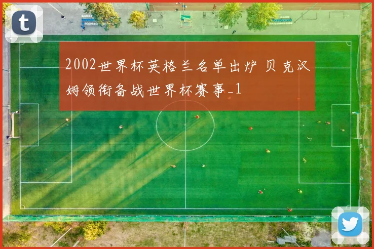 2002世界杯英格兰名单出炉 贝克汉姆领衔备战世界杯赛事_1