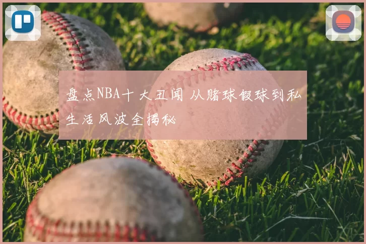 盘点NBA十大丑闻 从赌球假球到私生活风波全揭秘