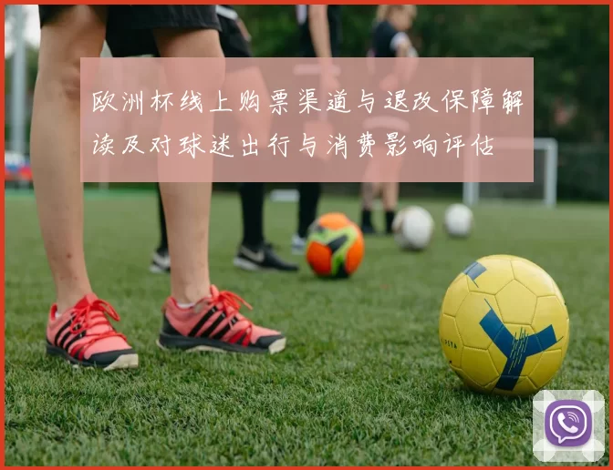 欧洲杯线上购票渠道与退改保障解读及对球迷出行与消费影响评估