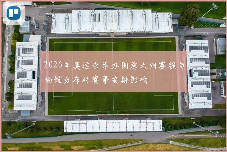 2026年奥运会举办国意大利赛程与场馆分布对赛事安排影响