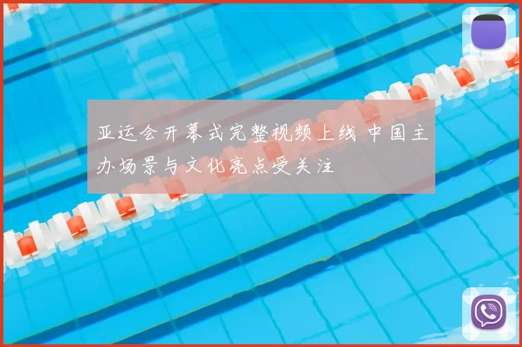 亚运会开幕式完整视频上线 中国主办场景与文化亮点受关注