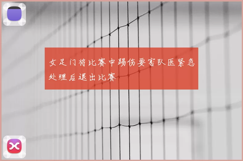 女足门将比赛中踢伤要害队医紧急处理后退出比赛