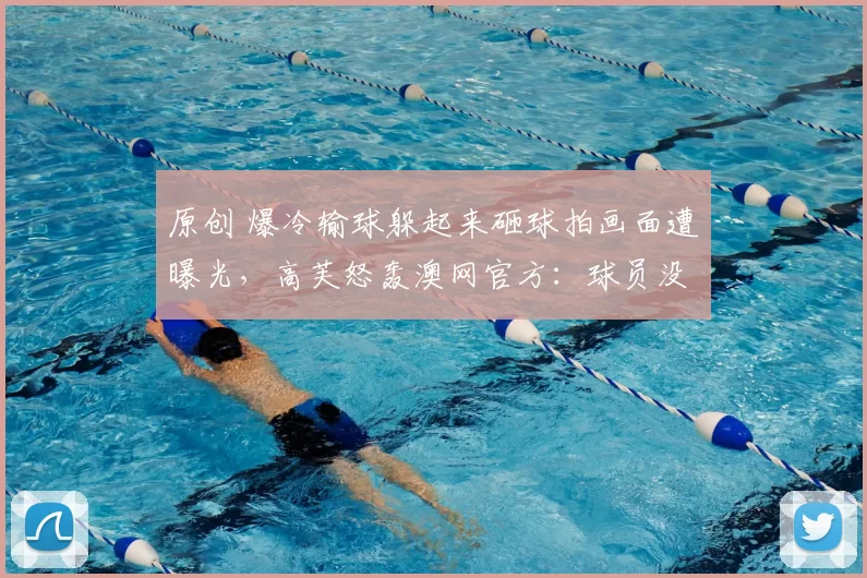 原创 爆冷输球躲起来砸球拍画面遭曝光，高芙怒轰澳网官方：球员没隐私