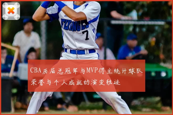 CBA历届总冠军与MVP得主统计球队荣誉与个人成就的演变轨迹