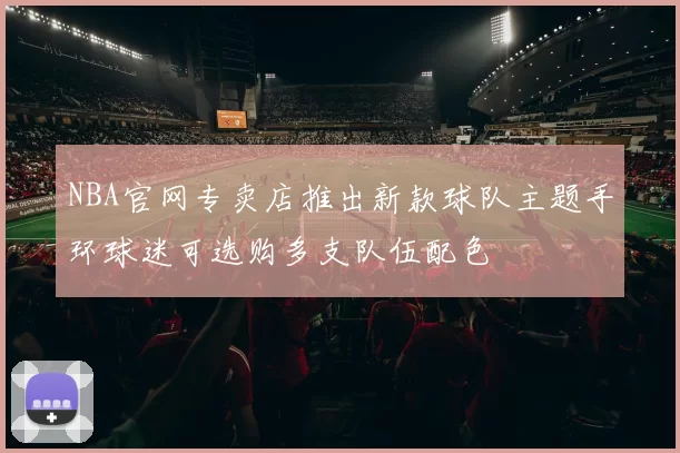NBA官网专卖店推出新款球队主题手环球迷可选购多支队伍配色