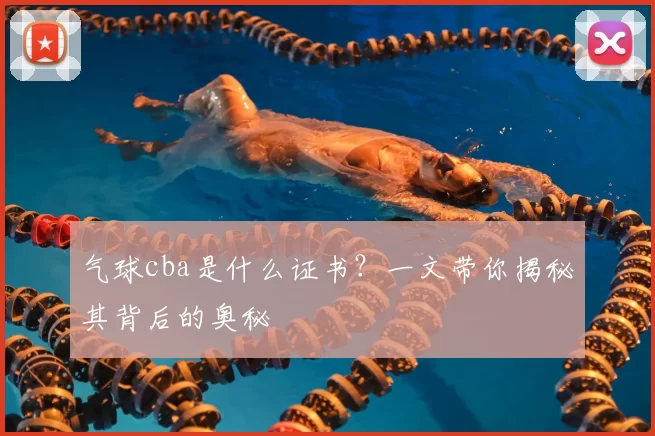 气球cba是什么证书？一文带你揭秘其背后的奥秘