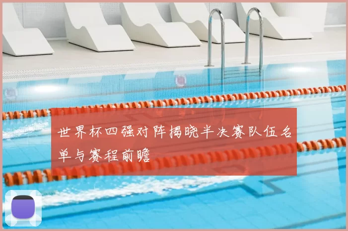 世界杯四强对阵揭晓半决赛队伍名单与赛程前瞻