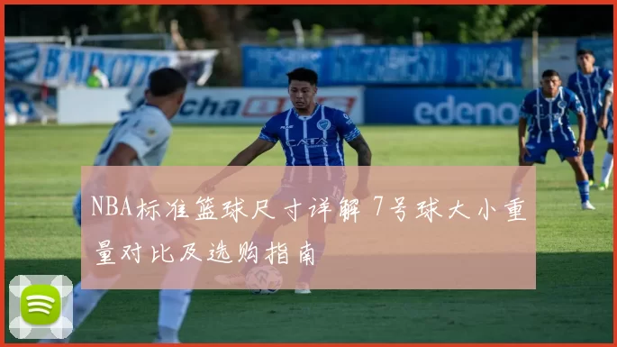 NBA标准篮球尺寸详解 7号球大小重量对比及选购指南