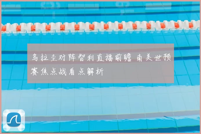 乌拉圭对阵智利直播前瞻 南美世预赛焦点战看点解析