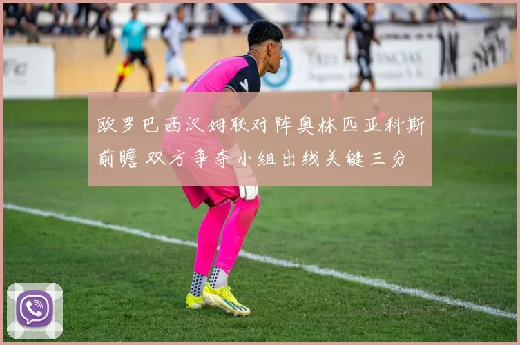 欧罗巴西汉姆联对阵奥林匹亚科斯前瞻 双方争夺小组出线关键三分