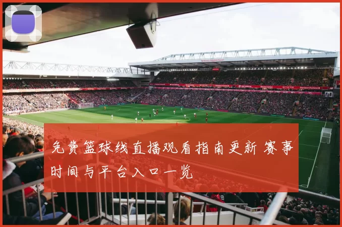 免费篮球线直播观看指南更新 赛事时间与平台入口一览