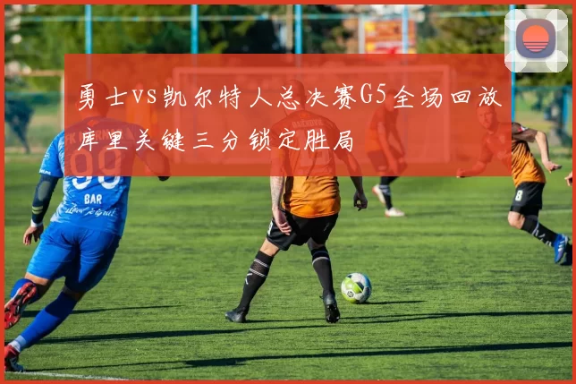 勇士vs凯尔特人总决赛G5全场回放库里关键三分锁定胜局