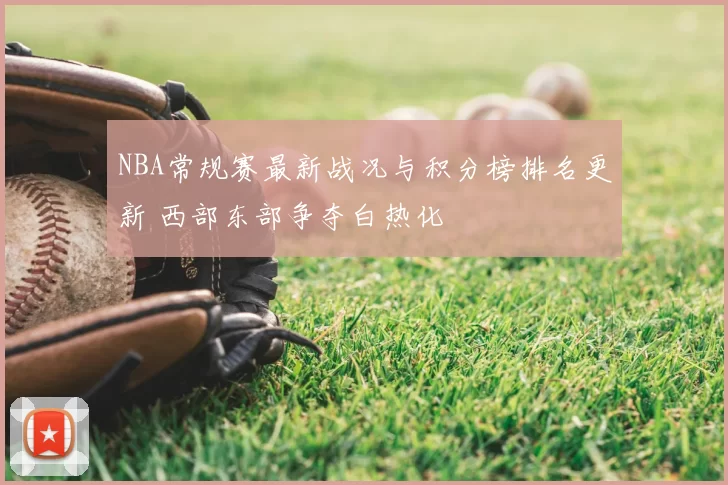 NBA常规赛最新战况与积分榜排名更新 西部东部争夺白热化