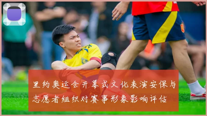 里约奥运会开幕式文化表演安保与志愿者组织对赛事形象影响评估