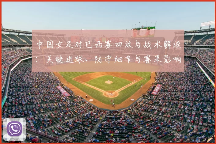 中国女足对巴西赛回放与战术解读：关键进球、防守细节与赛果影响