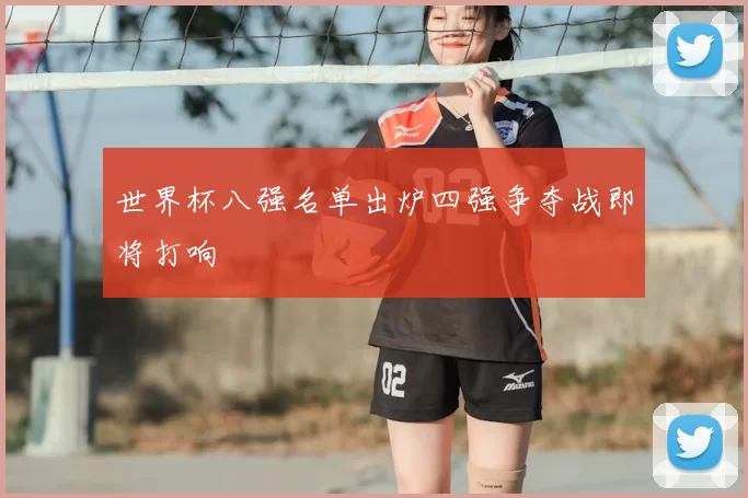 世界杯八强名单出炉四强争夺战即将打响