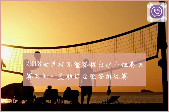 2018世界杯完整赛程出炉小组赛决赛时间一览助你合理安排观赛