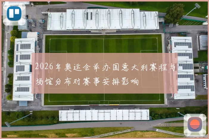 2026年奥运会举办国意大利赛程与场馆分布对赛事安排影响