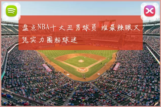 盘点NBA十大丑男球员 谁最辣眼又凭实力圈粉球迷