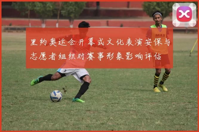 里约奥运会开幕式文化表演安保与志愿者组织对赛事形象影响评估