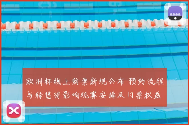欧洲杯线上购票新规公布 预约流程与转售将影响观赛安排及门票权益