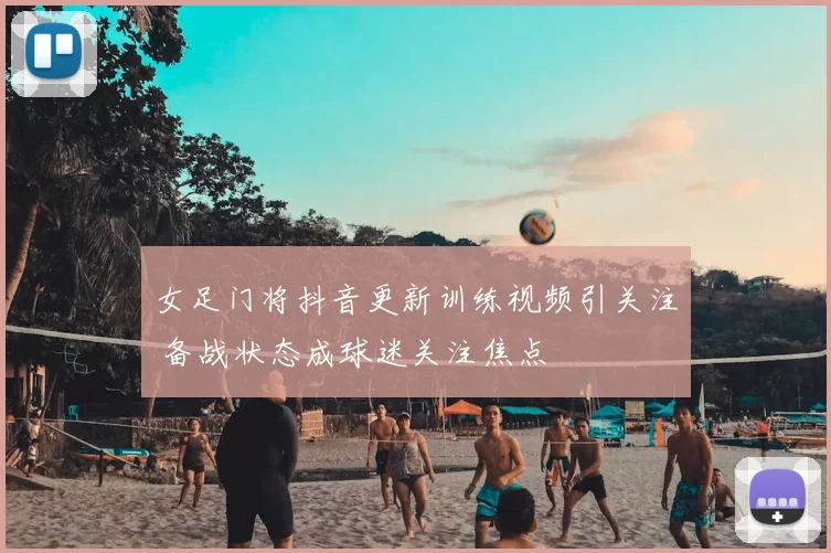 女足门将抖音更新训练视频引关注 备战状态成球迷关注焦点