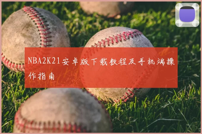 NBA2K21安卓版下载教程及手机端操作指南