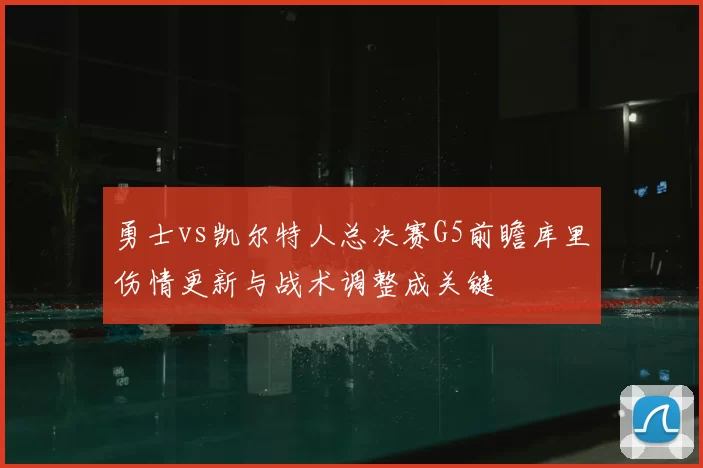 勇士vs凯尔特人总决赛G5前瞻库里伤情更新与战术调整成关键