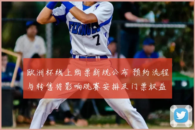 欧洲杯线上购票新规公布 预约流程与转售将影响观赛安排及门票权益