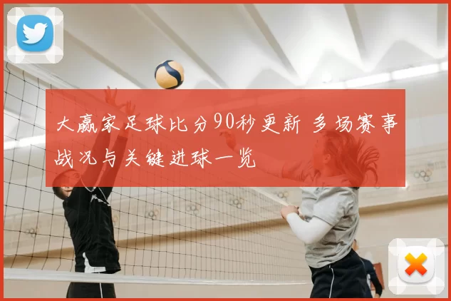 大赢家足球比分90秒更新 多场赛事战况与关键进球一览