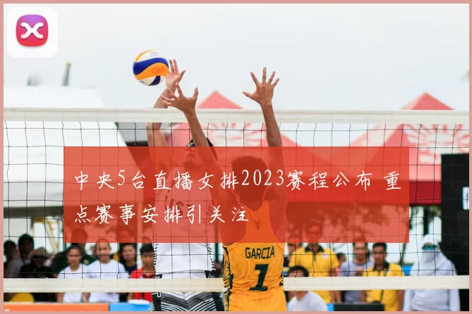 中央5台直播女排2023赛程公布 重点赛事安排引关注