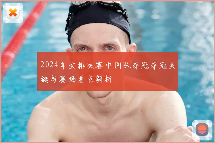 2024年女排决赛中国队夺冠夺冠关键与赛场看点解析