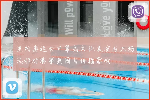 里约奥运会开幕式文化表演与入场流程对赛事氛围与传播影响