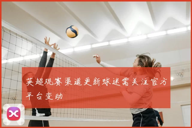 英超观赛渠道更新球迷需关注官方平台变动