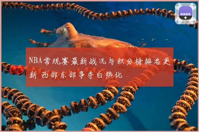 NBA常规赛最新战况与积分榜排名更新 西部东部争夺白热化