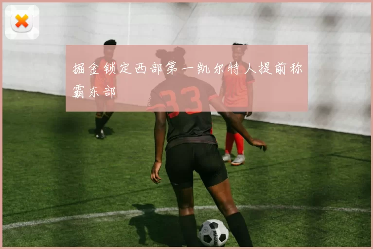 掘金锁定西部第一凯尔特人提前称霸东部