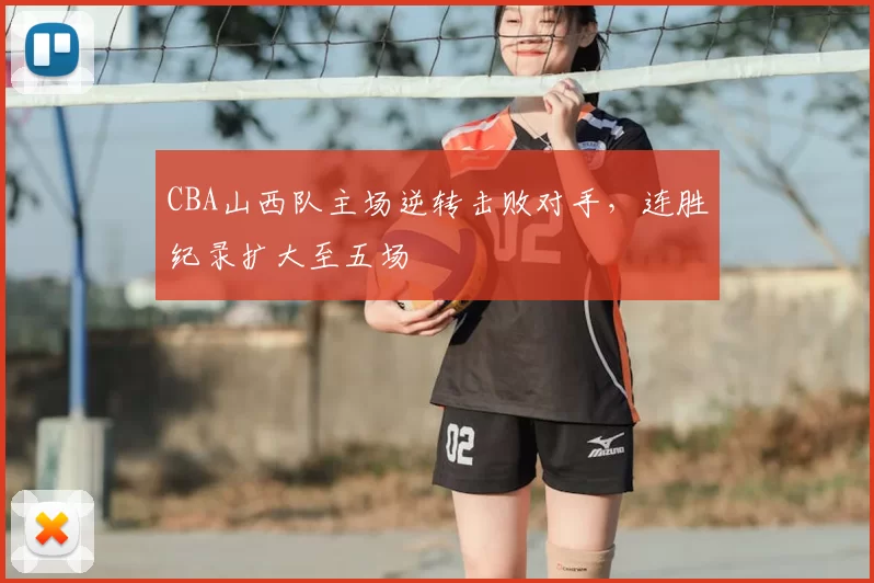CBA山西队主场逆转击败对手，连胜纪录扩大至五场
