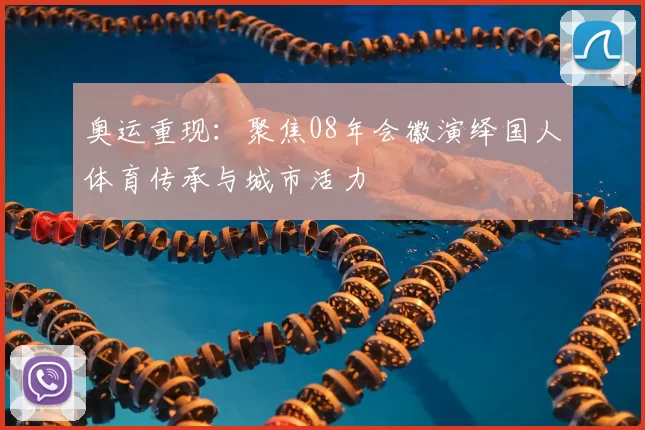 奥运重现：聚焦08年会徽演绎国人体育传承与城市活力
