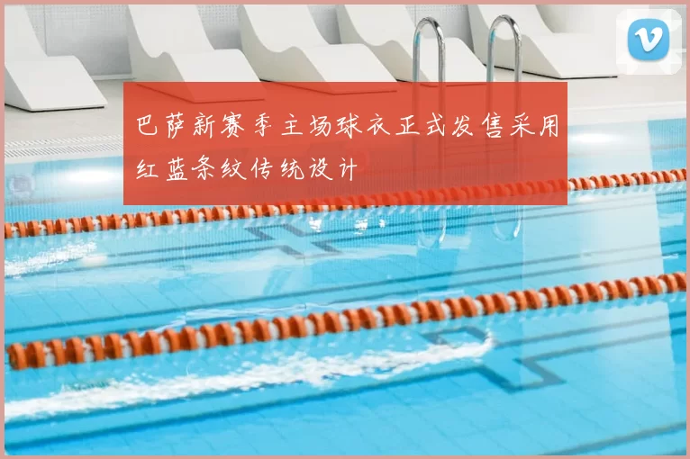 巴萨新赛季主场球衣正式发售采用红蓝条纹传统设计